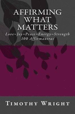 Timothy Wright - Affirming What Matters: Love. Joy. Peace. Energy. Strength. 100 Affirmantras, Häftad. Tillgänglighet: Lägg i varukorg