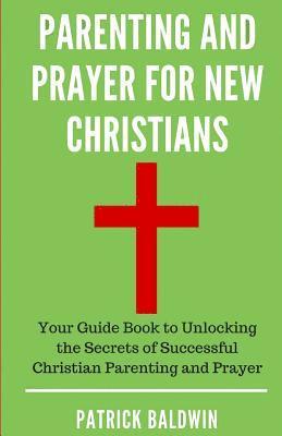 Patrick Baldwin, A. J. F - Parenting and Prayer for New Christians: Your Guide Book to Unlocking the Secrets of Successful Christian Parenting and Prayer, Häftad. Tillgänglighet: Lägg i varukorg