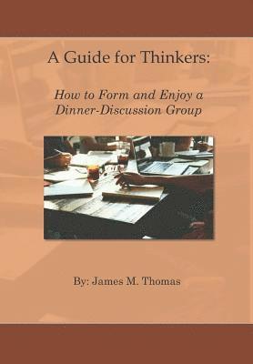 James M. Thomas - A Guide for Thinkers: : How to Form and Enjoy a Dinner-Discussion Group, Häftad