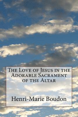 Henri-Marie Boudon - The Love of Jesus in the Adorable Sacrament of the Altar, Häftad