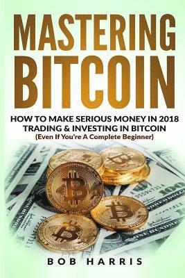 Bob Harris - Mastering Bitcoin: How To Make Serious Money In 2018 Trading & Investing In Bitcoin, Häftad. Tillgänglighet: Lägg i varukorg
