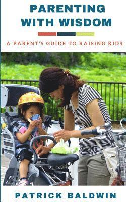 Patrick Baldwin, A. J. F - Parenting with Wisdom: A Parent's Guide to Raising Kids, Häftad. Tillgänglighet: Lägg i varukorg