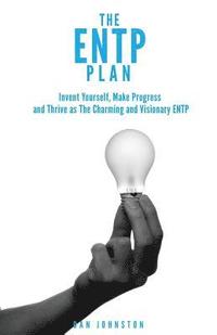 The ENTP Plan: Invent yourself, Make Progress and Thrive as the Charming and visionary ENTP