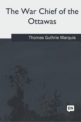 Thomas Guthrie Marquis - The War Chief of the Ottawas, Häftad