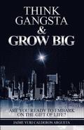 Think Gangsta & Grow Big: Are you ready to embark on the gift of life?