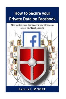 Samuel Moore - How to Secure your Private Data on Facebook: Step by step guide to managing how other apps access your Facebook data (2018 Revision), Häftad. Tillgänglighet: Lägg i varukorg