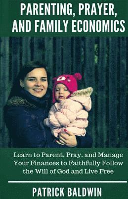 Patrick Baldwin, A. J. F - Parenting, Prayer, and Family Economics: Learn to Parent, Pray, and Manage Your Finances to Faithfully Follow the Will of God and Live Free, Häftad. Tillgänglighet: Lägg i varukorg