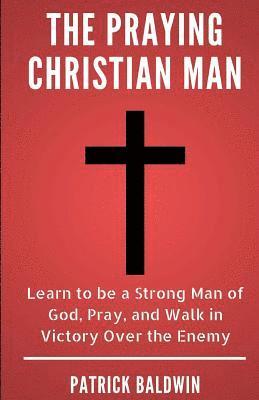 Patrick Baldwin, A. J. F - The Praying Christian Man: Learn to be a Strong Man of God, Pray, and Walk in Victory Over the Enemy, Häftad. Tillgänglighet: Lägg i varukorg