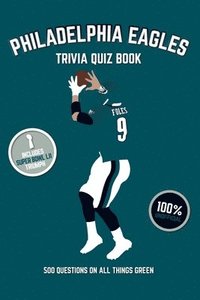Philadelphia Eagles Trivia Quiz Book: 500 Questions On All Things Green