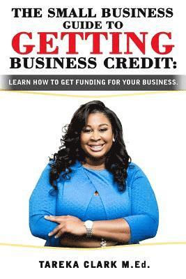 Tareka Clark - The Small Business Guide to Getting Business Credit: Learn how to obtain funding for your business., Häftad. Tillgänglighet: Lägg i varukorg