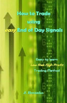 How to Trade Using Easy End of Day Signals: Easy to Learn Low Risk High Profit Trading Method av J Bosanko