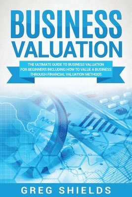 Greg Shields - Business Valuation: The Ultimate Guide to Business Valuation for Beginners, Including How to Value a Business Through Financial Valuation Methods, Häftad. Tillgänglighet: Lägg i varukorg