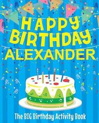 Happy Birthday Alexander - The Big Birthday Activity Book: (Personalized Children's Activity Book)