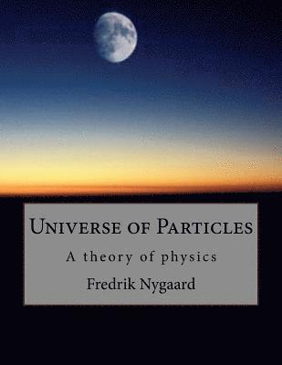 Fredrik Nygaard - Universe of Particles: A theory of physics, Häftad. Tillgänglighet: Lägg i varukorg