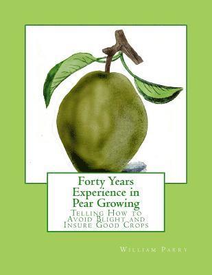 William Parry - Forty Years Experience in Pear Growing: Telling How to Avoid Blight and Insure Good Crops, Häftad. Tillgänglighet: Lägg i varukorg