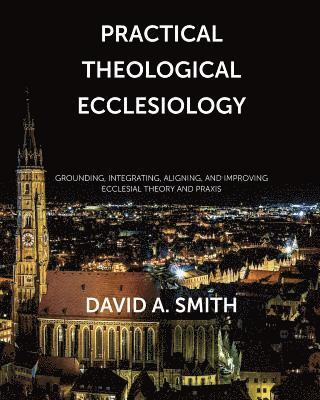 David Andrew Smith - Practical Theological Ecclesiology: Grounding, integrating, aligning, and improving ecclesial theory and praxis, Häftad. Tillgänglighet: Lägg i varukorg
