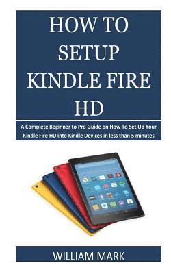 William Mark - How To Setup Your Kindle Fire HD: A Complete Beginner to Pro Guide on How To Set Up Your Kindle Fire HD into Kindle Devices in less than 5 minutes, Häftad. Tillgänglighet: Lägg i varukorg