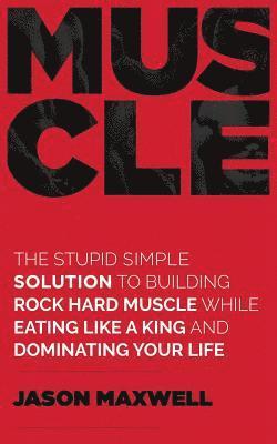 Jason Maxwell - Muscle: The Stupid Simple Solution To Building Rock Hard Muscle While Eating Like A King And Dominating Your Life, Häftad