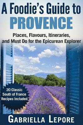 Gabriella Lepore - A Foodie's Guide to Provence: Places, Flavors, Itineraries, and Must Do for the Epicurean Explorer - 20 Classic South of France Recipes Included, Häftad. Tillgänglighet: Lägg i varukorg
