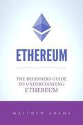 Ethereum: The Beginners Guide To Understanding Ethereum, Ether, Smart Contracts, Ethereum Mining, ICO, Cryptocurrency, Cryptocur