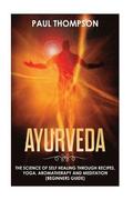 Ayurveda: Science to self healing through recipes, yoga, aromatherapy and meditation ( Beginner's guide)