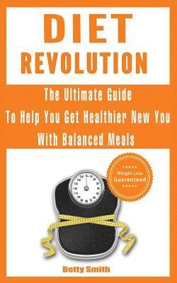 Betty Smith - Diet Revolution: The Ultimate Guide to Help You Get Healthier New You with Balanced Meals: Weight Loss Guaranteed, Häftad