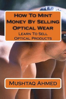 Mushtaq Ahmed - How To Mint Money By Selling Optical Wear: Learn To Sell Optical Products, Häftad. Tillgänglighet: Lägg i varukorg