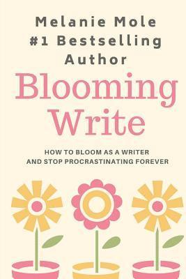 Melanie Mole - Blooming Write: How To Bloom As A Writer And Stop Procrastinating Forever, Häftad