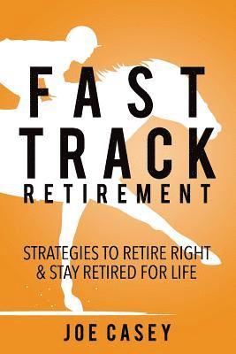 Joe Casey - Fast Track Retirement: Strategies To Retire Right & Stay Retired For Life, Häftad