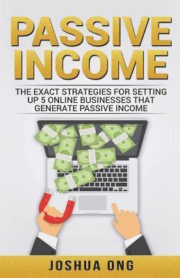 Joshua Ong - Passive Income: The Exact Strategies For Setting Up 5 Online Businesses That Generate Passive Income, Häftad. Tillgänglighet: Lägg i varukorg