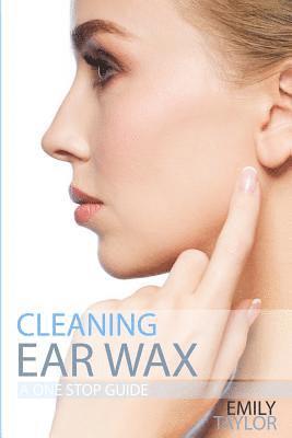 Emily Taylor - Cleaning Ear Wax: Remove Ear Wax Build Up with Our Simple, Quick, Effective Guide to Help You Self Care, Clean and Remove Wax from Your, Häftad