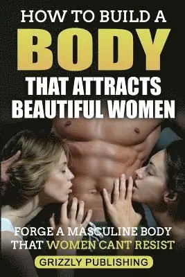 Grizzly Publishing - How to Build a Body That Attracts Beautiful Women: Forge a Masculine Body That Women Can't Resist, Häftad. Tillgänglighet: Lägg i varukorg