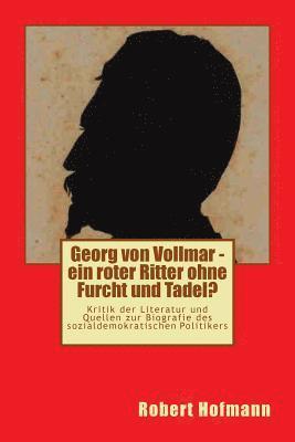 Robert Hofmann - Georg von Vollmar - ein roter Ritter ohne Furcht und Tadel?: Kritik der Literatur und Quellen zur Biografie des sozialdemokratischen Politikers, Häftad