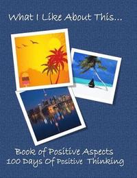 What I Like about This...Book of Positive Aspects: 100 Days of Positive Thinking - Vacation Manifestation