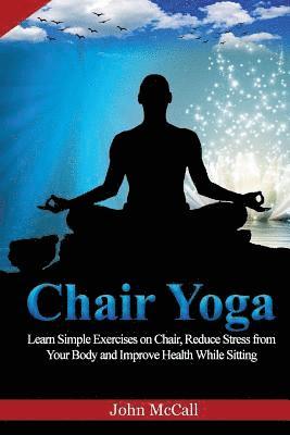 John McCall - Chair Yoga: Learn Simple Exercises on Chair, Reduce Stress from Your Body and Improve Health While Sitting, Häftad. Tillgänglighet: Lägg i varukorg