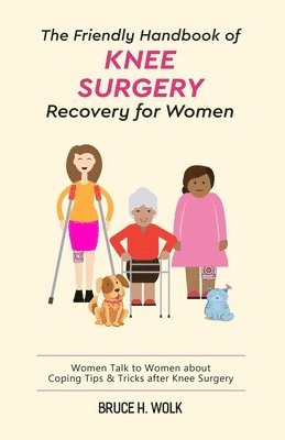 Bruce H. Wolk - The Friendly Handbook of Knee Surgery Recovery for Women: Women Talk to Women about Coping Tips & Tricks after Knee Surgery, Häftad. Tillgänglighet: Lägg i varukorg