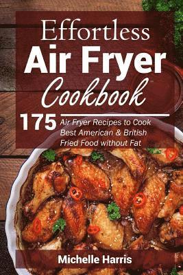 Effortless Air Fryer Cookbook: 175 Air Fryer Recipes to Cook Best American and B av Michelle Harris
