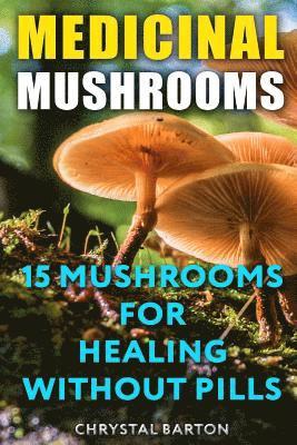 Medicinal Mushrooms: 15 Mushrooms For Healing Without Pills av Chrystal Barton