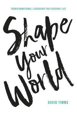 David Timms - Shape Your World: Transformational Leadership for Everyday Life, Häftad