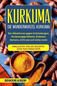 Kurkuma: Die Wunderwurzel Kurkuma. Der Alleskönner gegen Entzündungen, Verdauungsprobleme, Diabetes, Demenz, Arthrose und viele