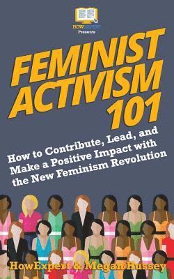 Megan Hussey, Howexpert - Feminist Activism 101: How to Contribute, Lead, and Make a Positive Impact with the New Feminism Revolution, Häftad