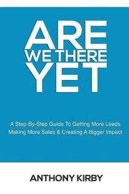 Anthony Kirby - Are We There Yet: A Step by Step Guide to Getting More Leads, Making More Sales and Creating a Bigger Impact, Häftad. Tillgänglighet: Lägg i varukorg