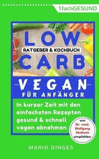 Low Carb Vegan fr Anfnger: In kurzer Zeit mit den einfachsten Rezepten gesund und schnell vegan abnehmen. Ratgeber und Kochbuch in einem, inkl. A