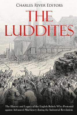 Charles River - The Luddites: The History and Legacy of the English Rebels Who Protested against Advanced Machinery during the Industrial Revolution, Häftad. Tillgänglighet: Lägg i varukorg