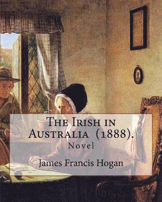 James Francis Hogan - The Irish in Australia (1888). By: James Francis Hogan: James Francis Hogan MP (29 December 1855 - 9 November 1924) was an Irish history professor at, Häftad