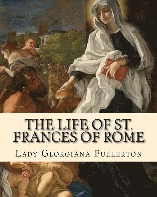 J. M. Capes, Lady Georgiana Fullerton - The life of St. Frances of Rome By: Lady Georgiana Fullerton: Introduction By: J. M. Capes (Capes, J. M. (John Moore), 1813-1889)), Häftad