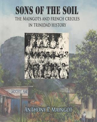 Anthony P. Maingot - Sons of the Soil: The Maingots and French Creoles in Trinidad History, Häftad