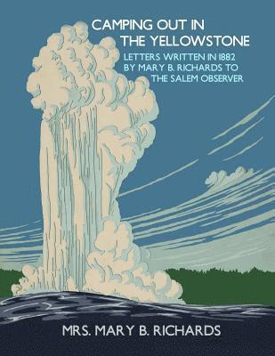 Mary B. Richards - Camping Out In The Yellowstone: Letters Written in 1882 by Mary B. Richards to The Salem Observer, Häftad. Tillgänglighet: Lägg i varukorg