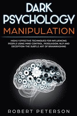 Robert Peterson - Dark Psychology Manipulation: Highly Effective Techniques for Influencing People Using Mind Control, Persuasion, NLP and Deception-The Subtle Art of, Häftad