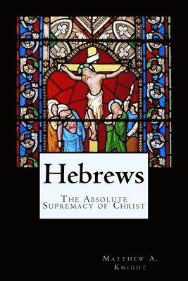 Matthew a. Knight, Cbm -. Christian Book Editing - Hebrews: The Absolute Supremacy of Christ, Häftad